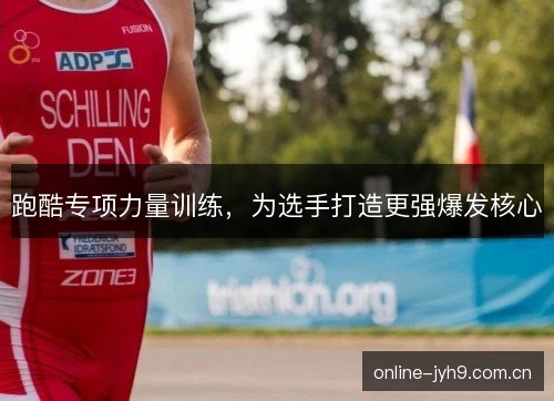跑酷专项力量训练，为选手打造更强爆发核心