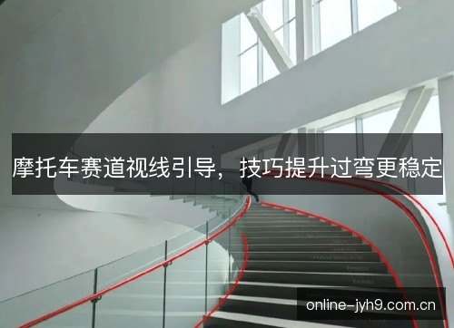 摩托车赛道视线引导，技巧提升过弯更稳定